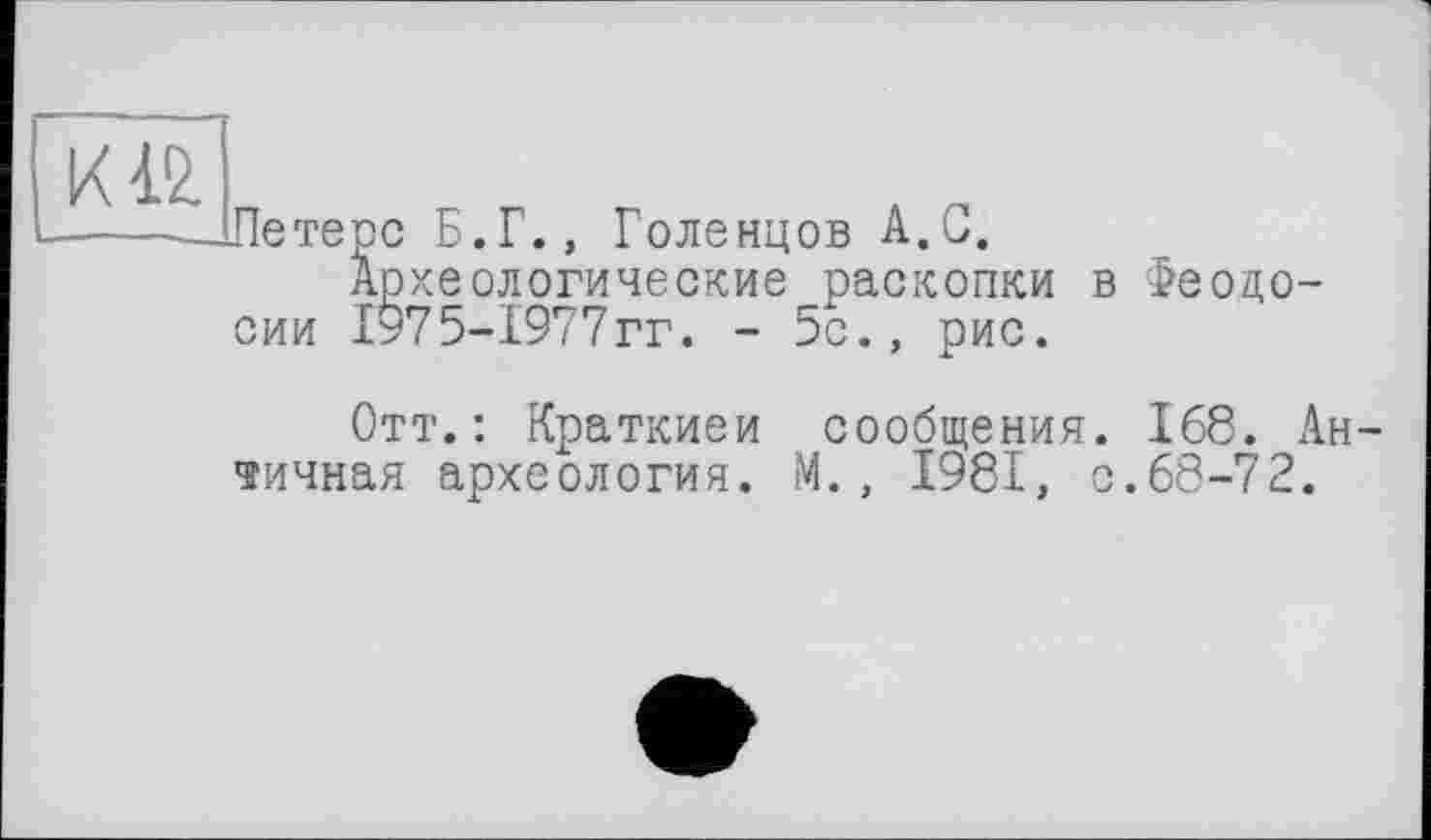 ﻿Петерс Б.Г., Голенцов А.С.
Археологические раскопки в Феодосии 1975-1977гг. - 5с., рис.
Отт.: Краткиеи сообщения. 168. Ан личная археология. М., 1981, с.68-72.